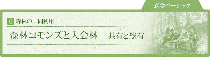 森学ベーシック:6.森林の共同利用:森林コモンズと入会林 ー共有と総有